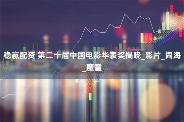 稳赢配资 第二十届中国电影华表奖揭晓_影片_闹海_魔童