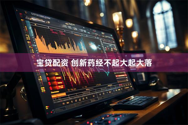 宝贷配资 创新药经不起大起大落