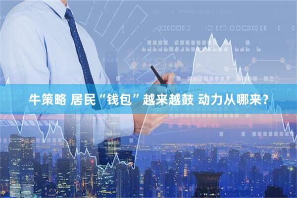 牛策略 居民“钱包”越来越鼓 动力从哪来？
